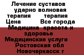 Лечение суставов , ударно-волновая терапия, PRP-терапия. › Цена ­ 500 - Все города Медицина, красота и здоровье » Медицинские услуги   . Ростовская обл.,Новочеркасск г.